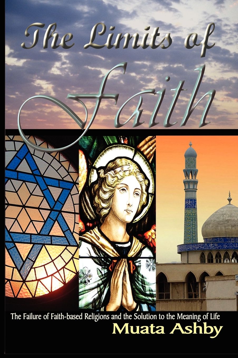 The Limits of Faith: The Failure of Faith-Based Religions and the Solution to the Meaning of Life