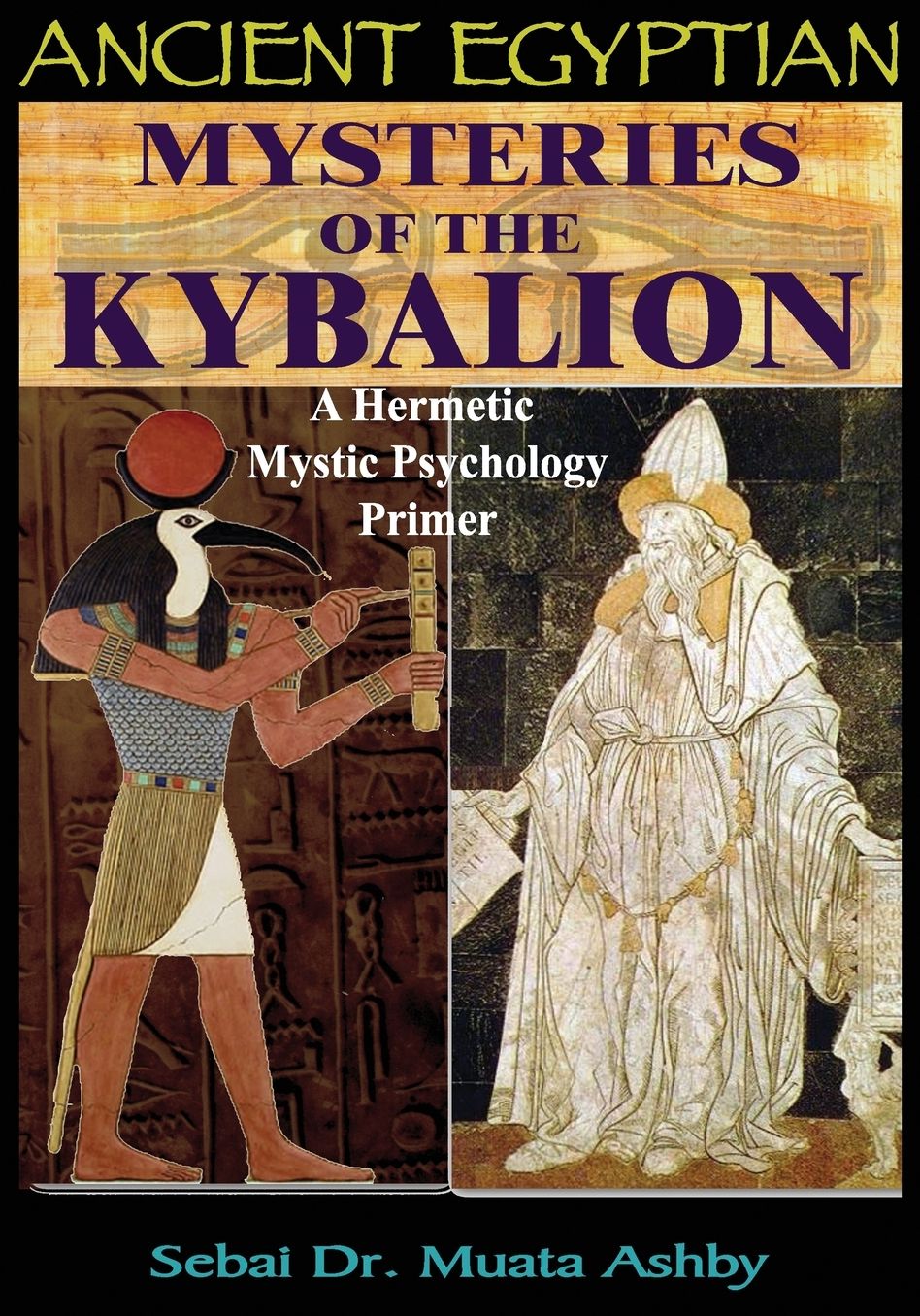 ANCIENT EGYPTIAN MYSTERIES OF THE KYBALION: A Hermetic Mystic Psychology Primer