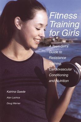 Fitness Training for Girls: A Teen Girl's Guide to Resistance Training, Cardiovascular Conditioning and Nutrition