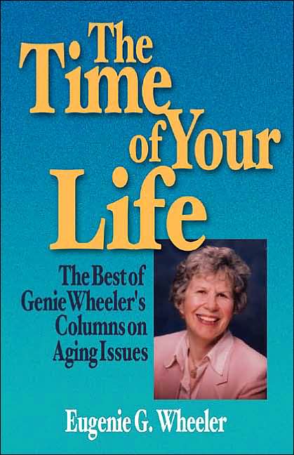 Time of Your Life: The Best of Genie Wheeler's Columns on Aging Issues