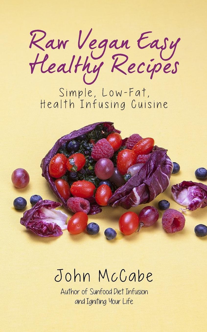 Raw Vegan Easy Healthy Recipes: Simple, Low-Fat, Health-Infusing Cuisine