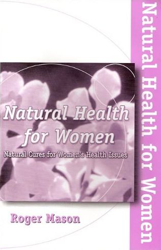 Natural Health for Women: Natural Cures for Women's Health Issues
