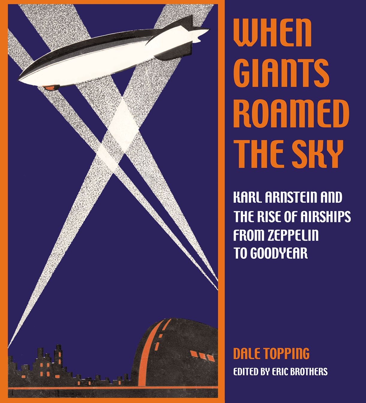 When Giants Roamed the Sky: Karl Arnstein and the Rise of Airships from Zeppelin to Goodyear