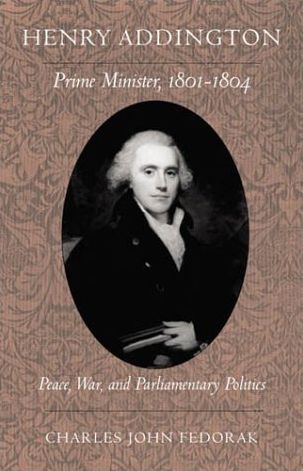 Henry Addington, Prime Minister, 1801-1804: Peace, War, and Parliamentary Politics