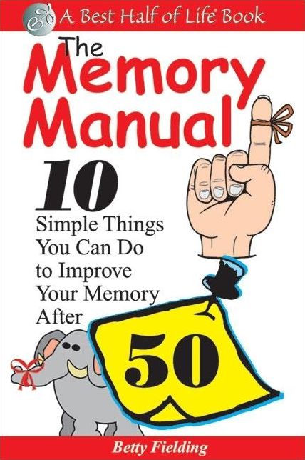 The Memory Manual: 10 Simple Things you can do to Improve your Memory After 50