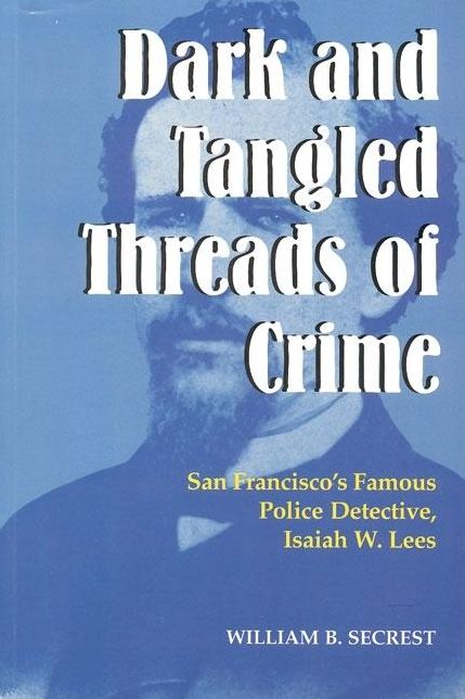 Dark and Tangled Threads of Crime: San Francisco's Famous Police Detective, Isaiah W. Lees