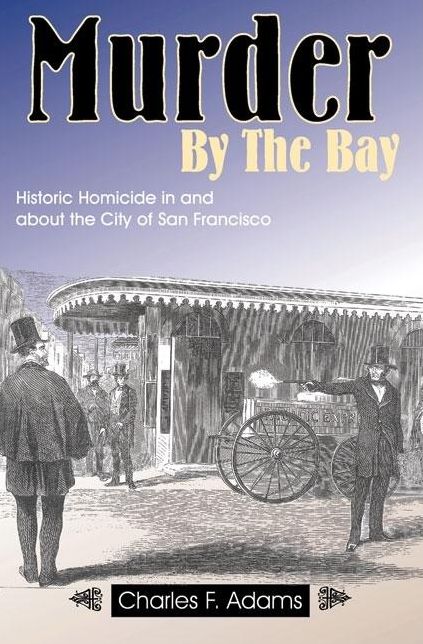 Murder by the Bay: Historic Homicide in and About the City of San Francisco