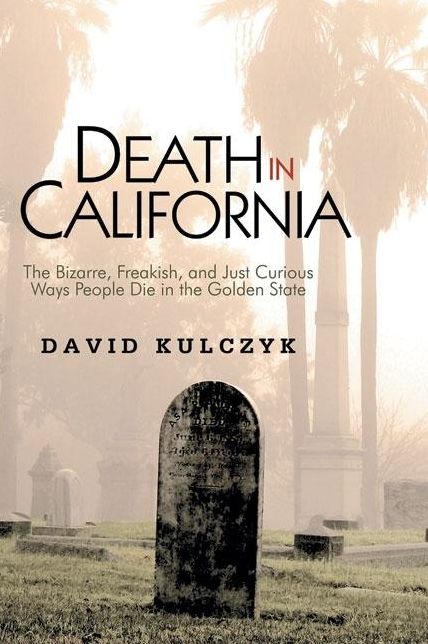 Death in California: The Bizarre, Freakish, and Just Curious Ways People Die in the Golden State