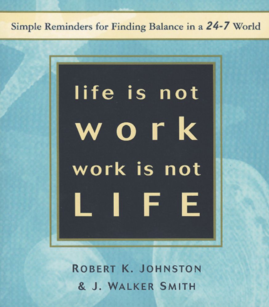 Life Is Not Work, Work Is Not Life: Simple Reminders for Finding Balance in a 24/7 World