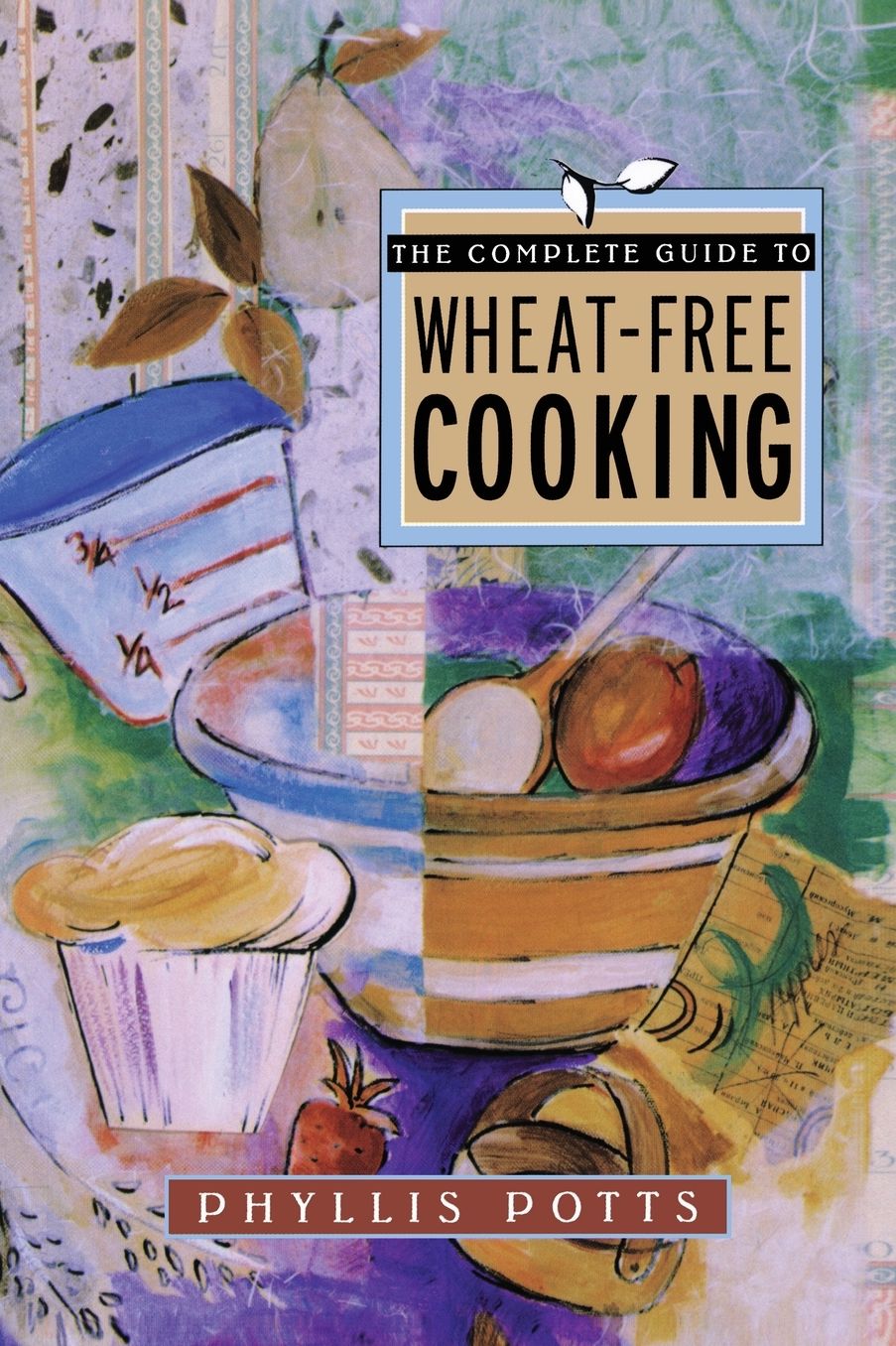 The Complete Guide To Wheat-Free Cooking