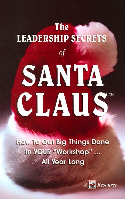 The Leadership Secrets of Santa Claus: How to Get Big Things Done in Your Workshop ...All Year Long