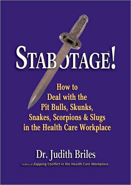Stabotage! How to Deal with the Pit Bulls, Skunks, Snakes, Scorpions & Slugs in the Health Care Workplace