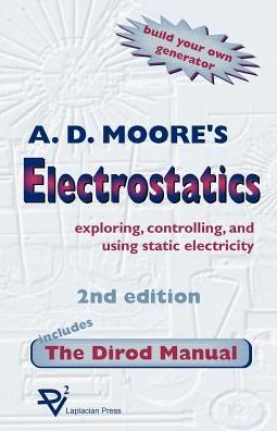 Electrostatics; Exploring, Controlling and Using Static Electricity, Including the Dirod Manual