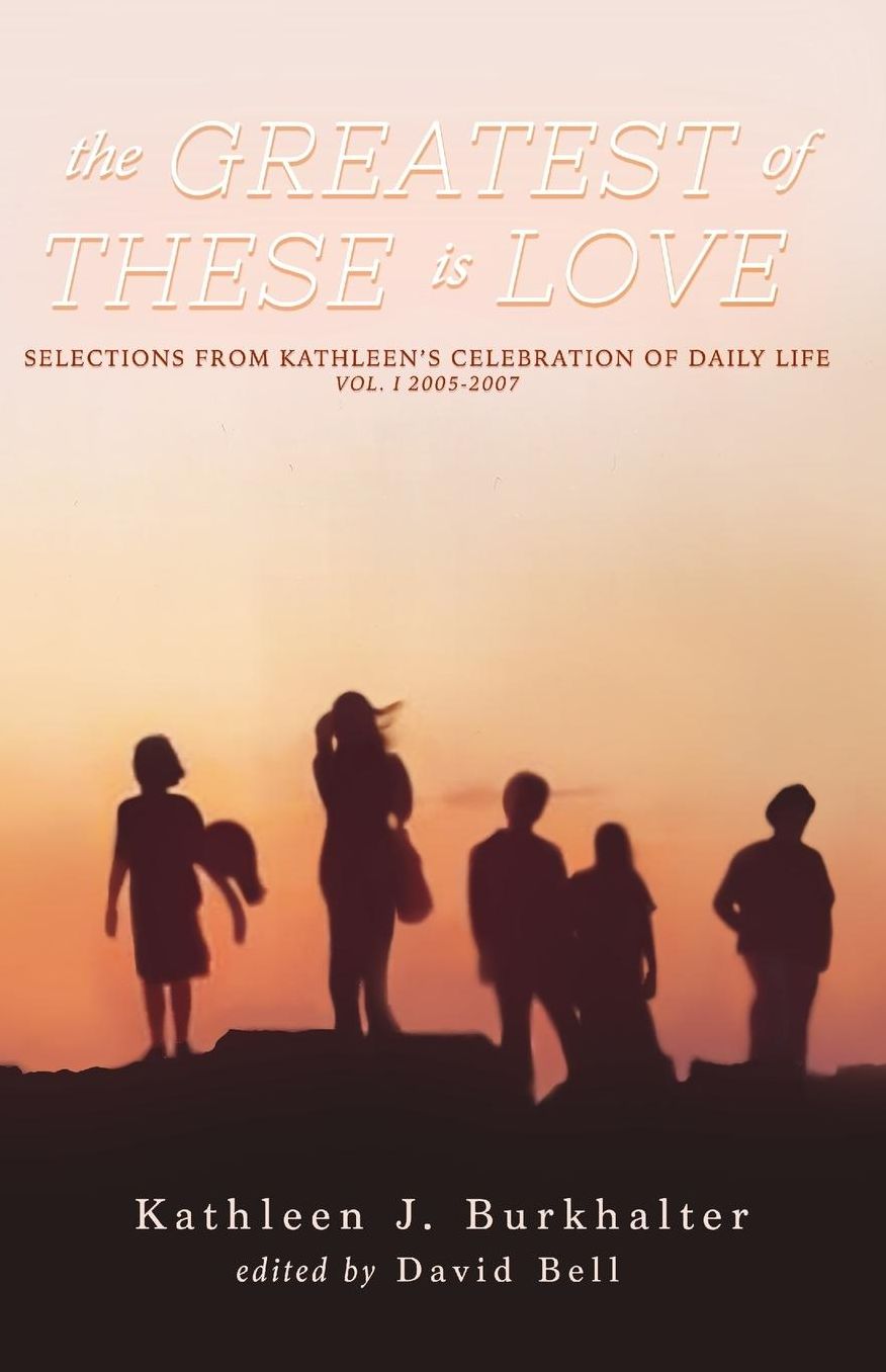 The Greatest of These Is Love: Selections From Kathleen's Celebration of Daily Life