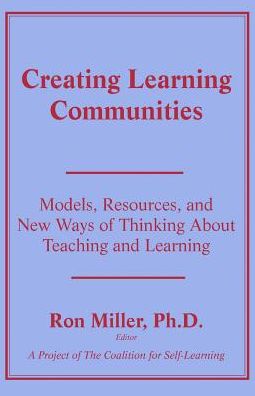 Creating Learning Communities: Models, Resources and New Ways of Thinking about Teaching and Learning