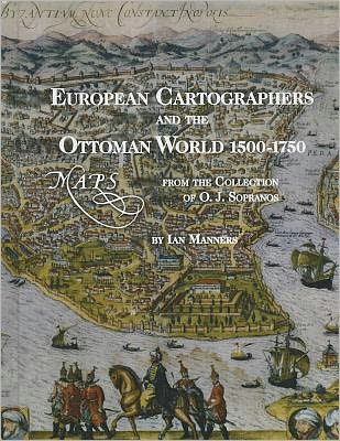 European Cartographers and the Ottoman World, 1500-1750: Maps from the Collection of O.J. Sopranos