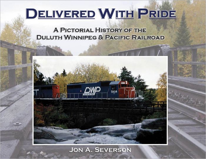 Delivered with Pride: A Pictorial History of the Duluth Winnipeg and Pacific Railroad