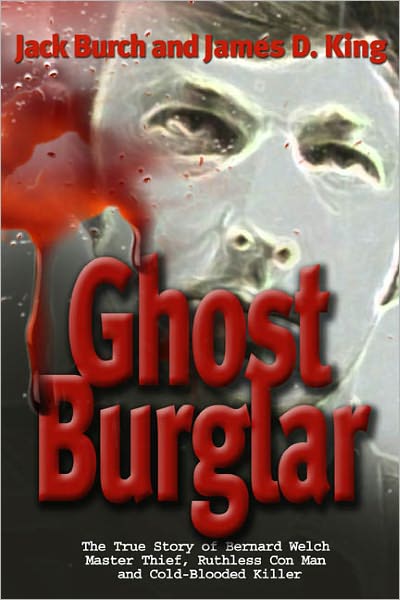 Ghost Burglar: The True Story of Bernard Welch: Master Thief, Ruthless con Man, and Cold-Blooded Killer