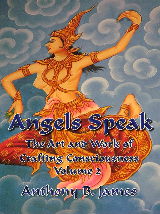 Angels Speak: The Art and Work of Crafting Consciousness: Volume Two