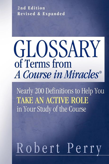 Glossary of Terms from 'A Course in Miracles': Nearly 200 Definitions to Help You Take an Active Role in Your Study of the Course
