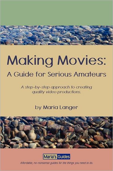 Making Movies: A step-by-step approach to creating quality video productions. : A Guide for Serious Amateurs
