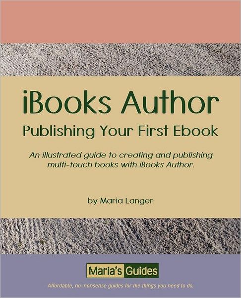 IBooks Author - Publishing Your First Ebook: An illustrated guide to creating and publishing multi-touch books with iBooks Author