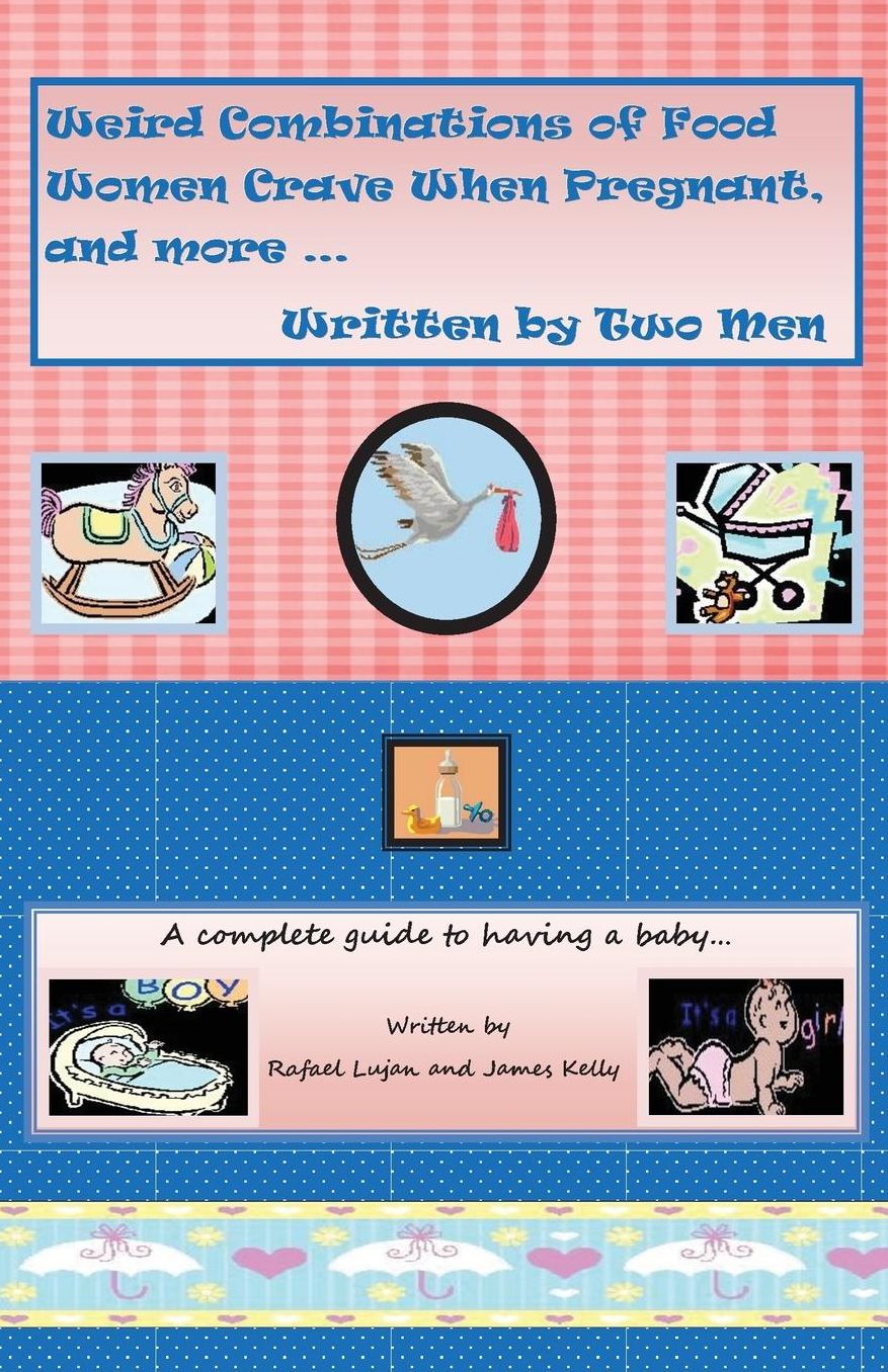 Weird Combinations of Food Women Crave When Pregnant, and more... Written by Two Men: A complete guide to having a baby