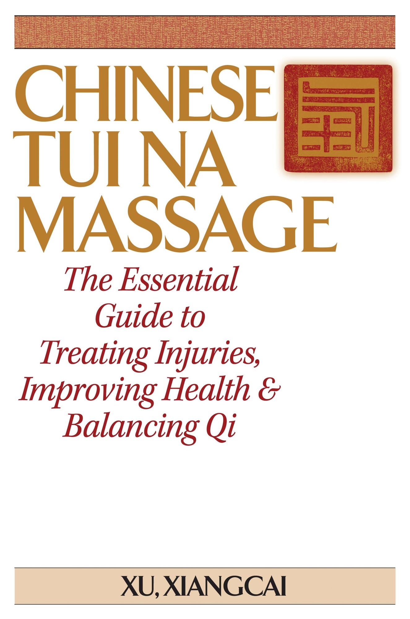 Chinese Tui Na Massage: The Essential Guide to Treating Injuries, Improving Health and Balancing Qi