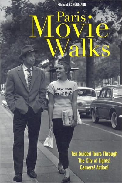 Paris Movie Walks: Ten Guided Tours Through the City of Lights! Camera! Action!