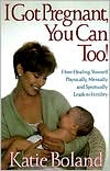 I Got Pregnant, You Can Too!: How Healing Yourself Physically, Mentally and Spiritually Leads to Fertility