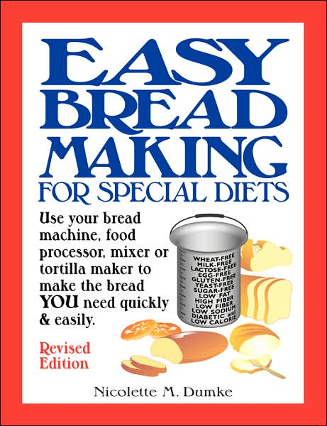 Easy Breadmaking For Special Diets: Use Your Bread Machine, Food Processor, Mixer, Or Tortilla Maker To Make The Bread You Need Quickly And Easily