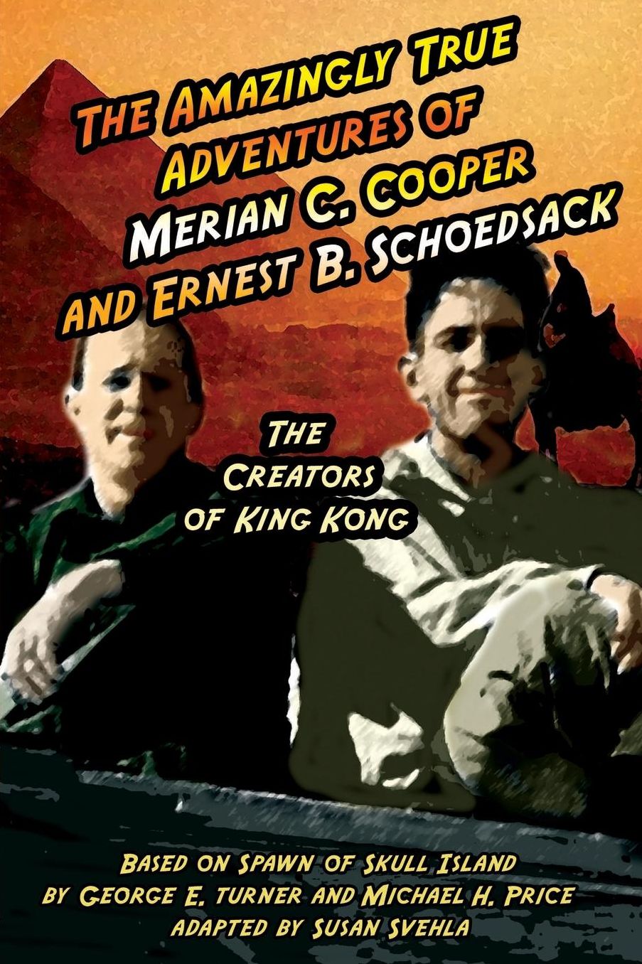 Amazingly True Adventures of Merian C. Cooper and Ernest B. Schoedsack: The Creators of King Kong