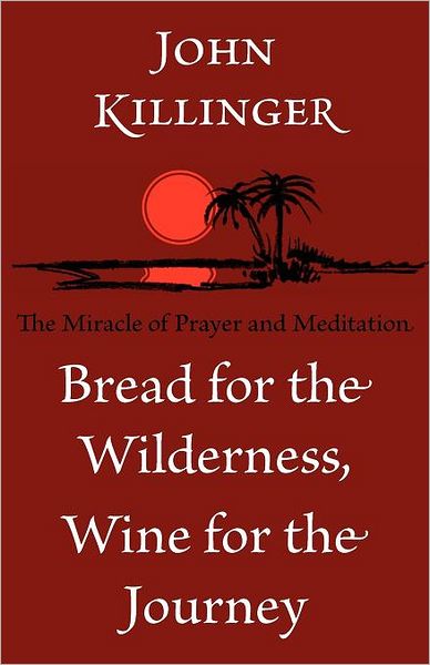 Bread for the Wilderness, Wine for the Journey: The Miracle of Prayer and Meditation