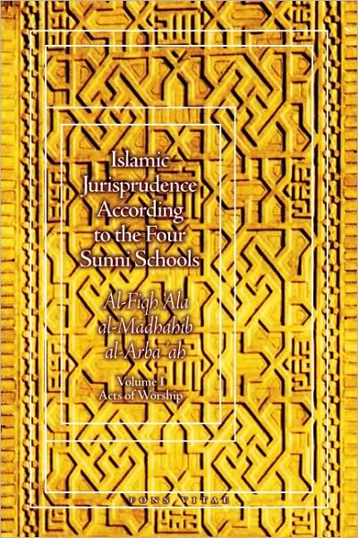 Islamic Jurisprudence According to the Four Sunni Schools: Al-Fiqh 'Ala al-Madhahib al-Arba 'ah-Volume I Acts of Worship