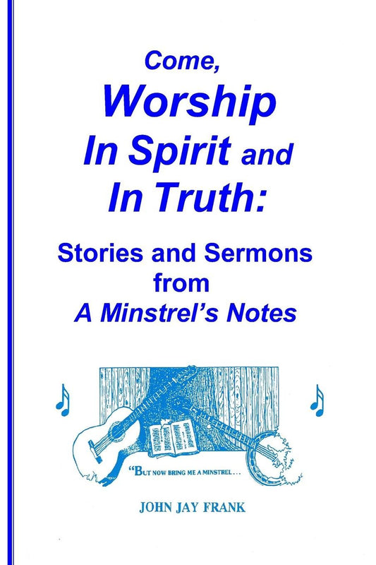 Come, Worship In Spirit and In Truth: : Stories and Sermons from A MINSTREL'S NOTES