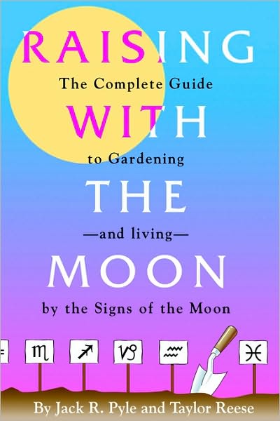 Raising With The Moon -- The Complete Guide To Gardening And Living By The Signs Of The Moon