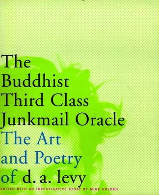 The Buddhist Third Class Junkmail Oracle : The Selected Poetry & Art of D.A. Levy
