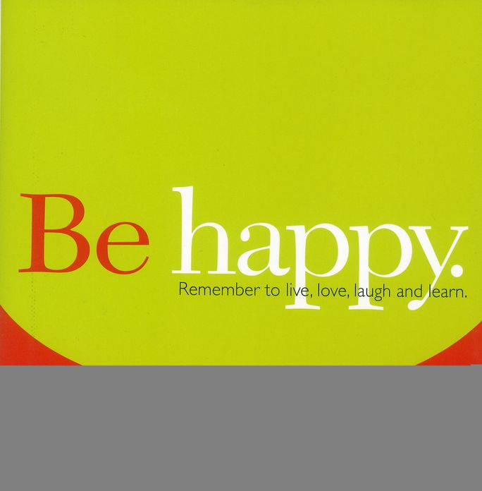 Be Happy: Remember to live, love, laugh and learn.
