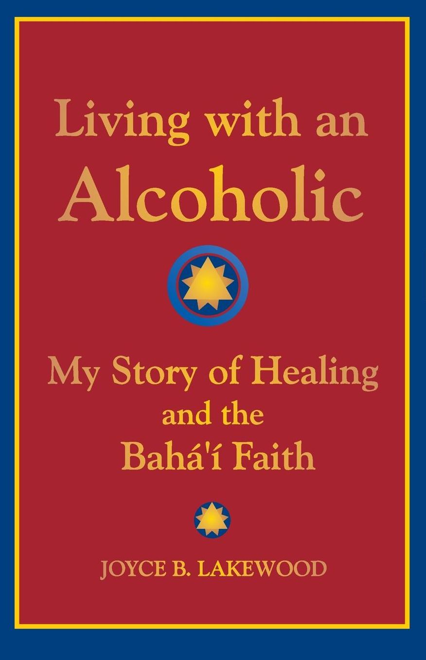 Living with an Alcoholic: My Story of Healing and the Baha'i Faith