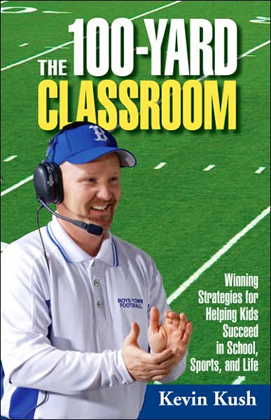 The 100-Yard Classroom: Winning Strategies for Helping Kids Succeed in School, Sports, and Life