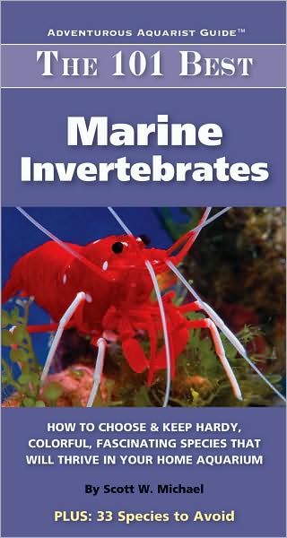 The 101 Best Marine Invertebrates: How to Choose and Keep Hardy, Brilliant, Fascinating Species That Will Thrive in Your Home Aquarium