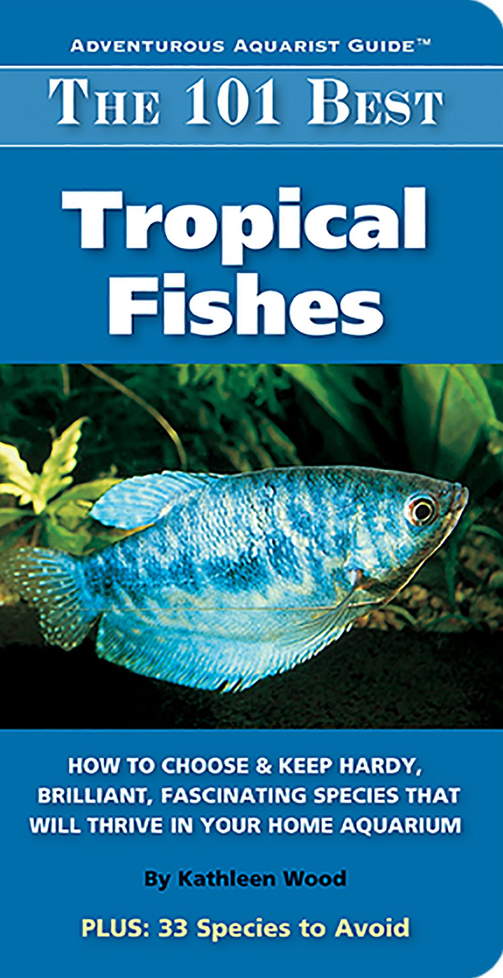 The 101 Best Tropical Fishes: How to Choose and Keep Hardy, Brilliant, Fascinating Species That Will Thrive in Your Home Aquarium