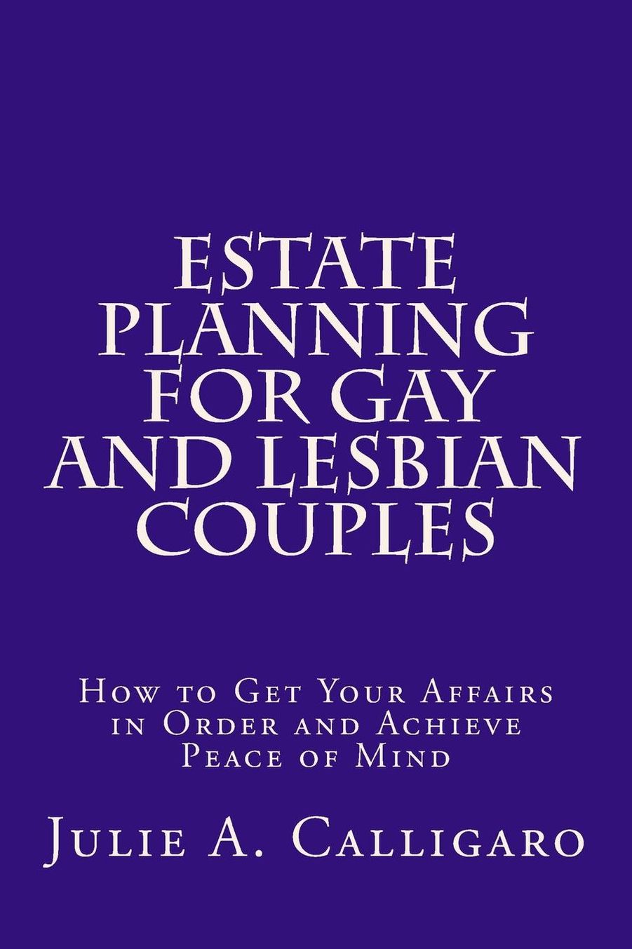 Estate Planning For Gay And Lesbian Couples: How to Get Your Affairs in Order and Achieve Peace of Mind