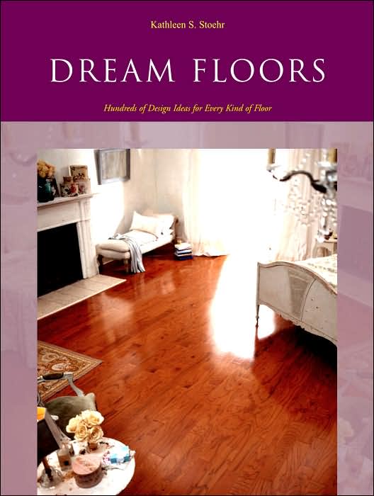 Dream Floors: Hundreds of Design Ideas for Every Kind of Floor
