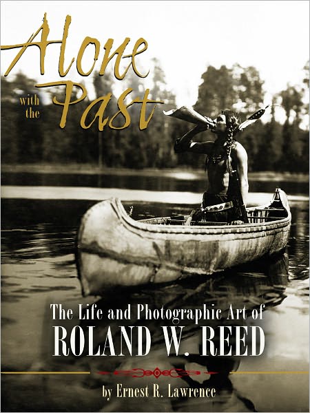 Alone with the Past: The Life and Photographic Art of Roland W. Reed