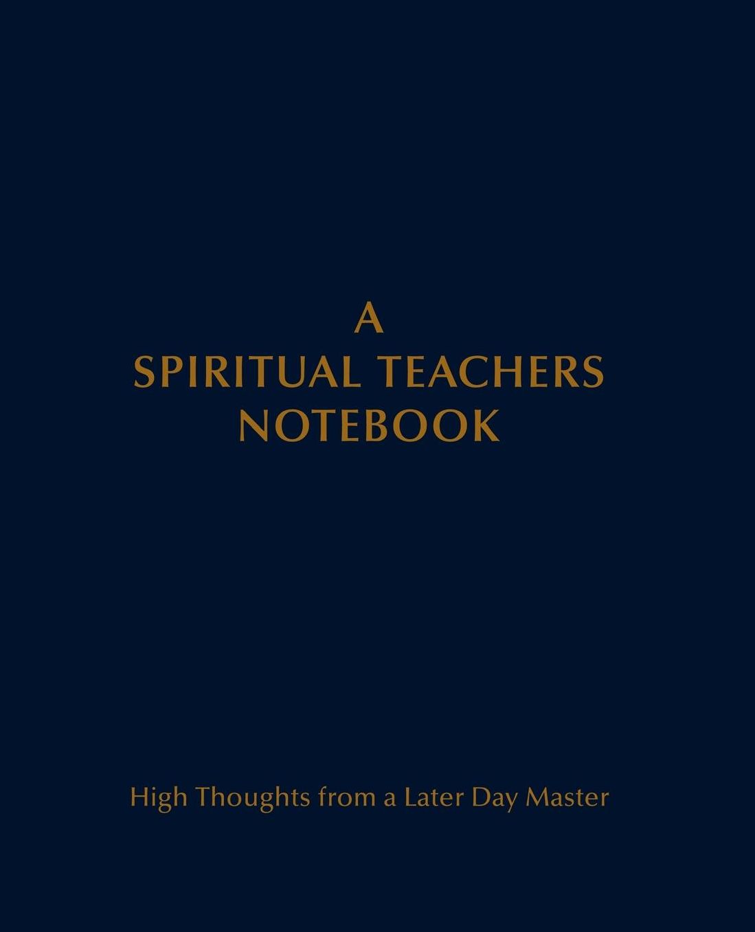 Spiritual Teachers Notebook: High Thoughts from a Later Day Master