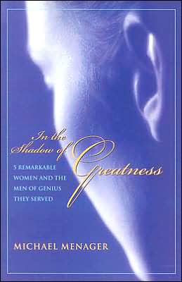 In the Shadow of Greatness: Five Remarkable Women and the Men of Genius They Served
