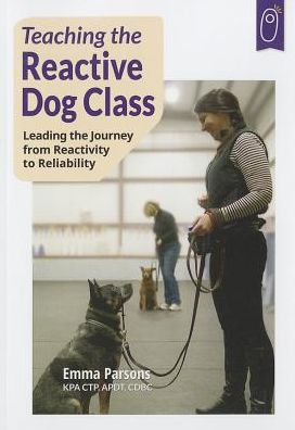 Teaching the Reactive Dog Class: Leading the Journey from Reactivity to the Reliability
