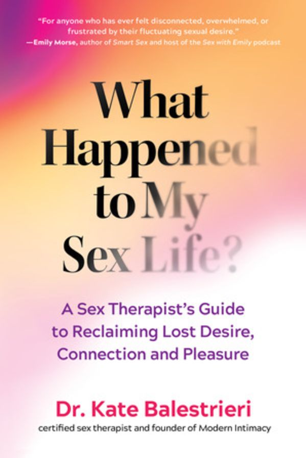 What Happened to My Sex Life?: A Sex Therapist?s Guide to Reclaiming Lost Desire, Connection, and Pleasure