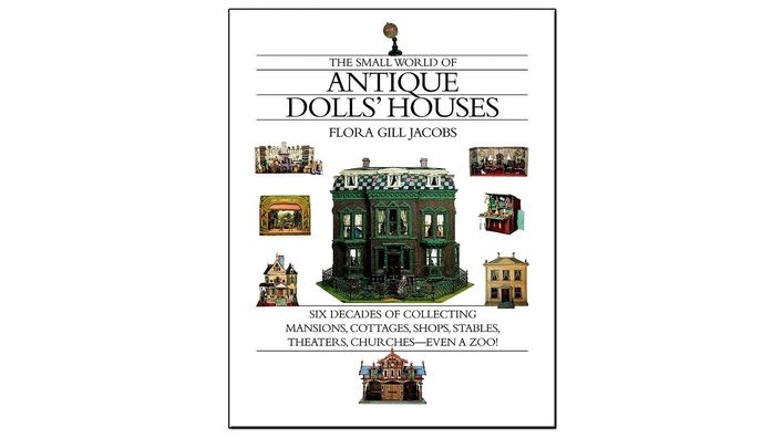 Small World of Antique Dolls' Houses: Six Decades of Collecting Mansions, Cottage, Shops, Stables, Theaters, Churches - Even a Zoo!